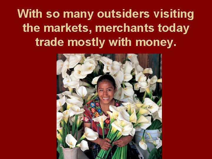 With so many outsiders visiting the markets, merchants today trade mostly with money. 