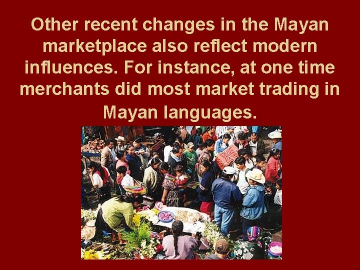 Other recent changes in the Mayan marketplace also reflect modern influences. For instance, at