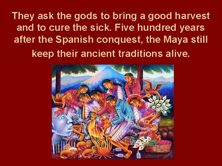 They ask the gods to bring a good harvest and to cure the sick.