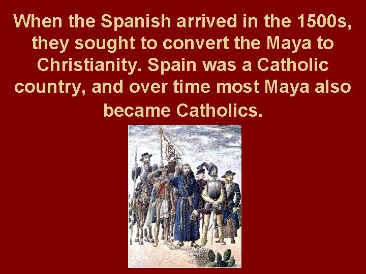 When the Spanish arrived in the 1500 s, they sought to convert the Maya