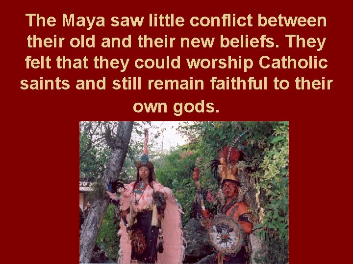 The Maya saw little conflict between their old and their new beliefs. They felt
