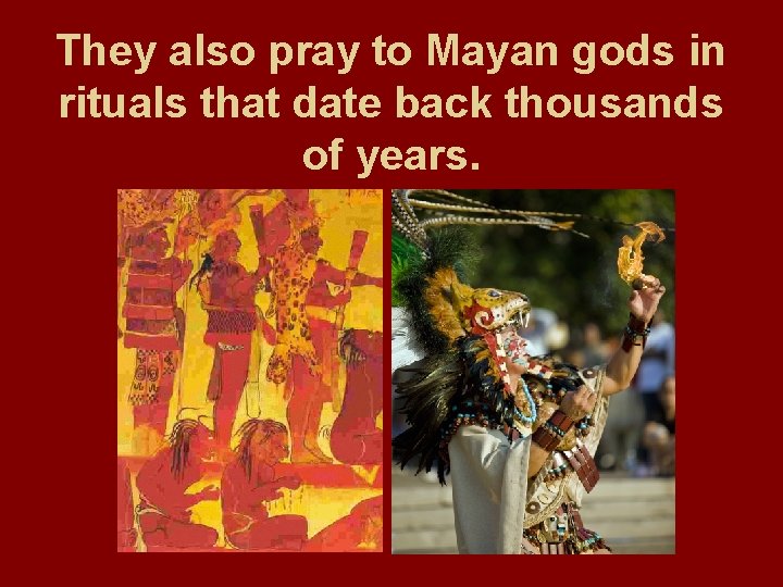 They also pray to Mayan gods in rituals that date back thousands of years.