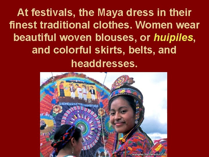 At festivals, the Maya dress in their finest traditional clothes. Women wear beautiful woven