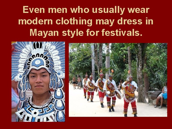 Even men who usually wear modern clothing may dress in Mayan style for festivals.
