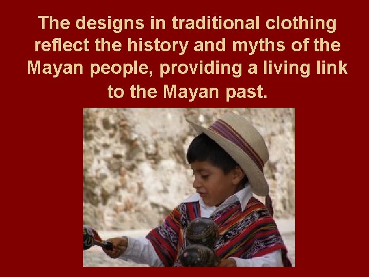 The designs in traditional clothing reflect the history and myths of the Mayan people,