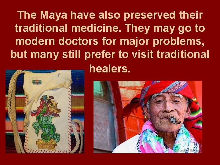 The Maya have also preserved their traditional medicine. They may go to modern doctors