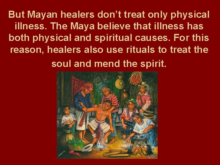 But Mayan healers don’t treat only physical illness. The Maya believe that illness has