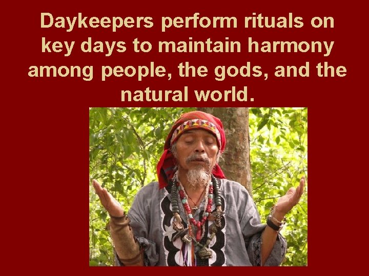 Daykeepers perform rituals on key days to maintain harmony among people, the gods, and