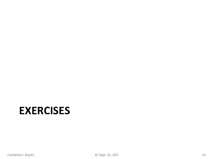 EXERCISES Containers: Stacks © Dept. CS, UPC 14 