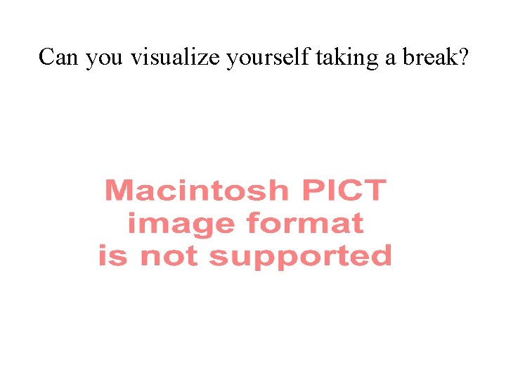 Can you visualize yourself taking a break? 