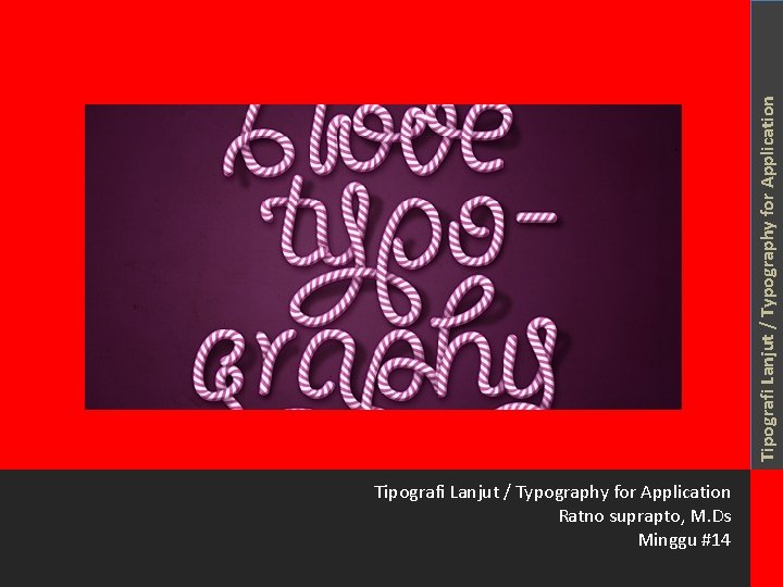 Tipografi Lanjut / Typography for Application Ratno suprapto, M. Ds Minggu #14 