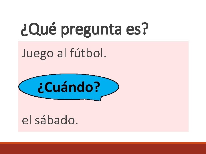 ¿Qué pregunta es? Juego al fútbol. ? ¿Cuándo? el sábado. 