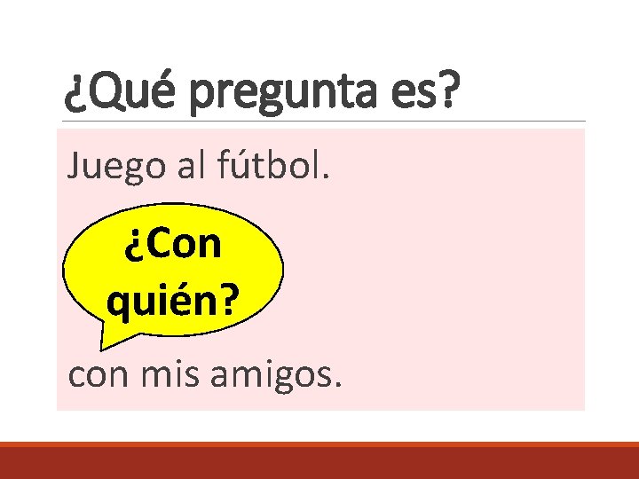 ¿Qué pregunta es? Juego al fútbol. ¿Con ? quién? con mis amigos. 