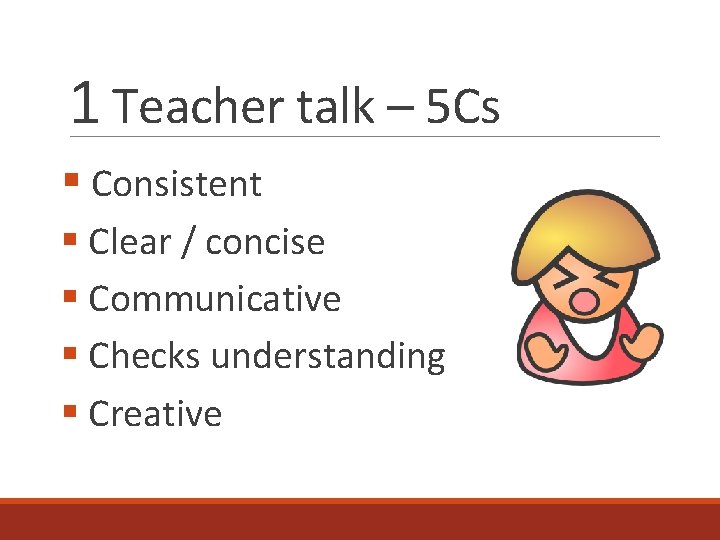 1 Teacher talk – 5 Cs § Consistent § Clear / concise § Communicative