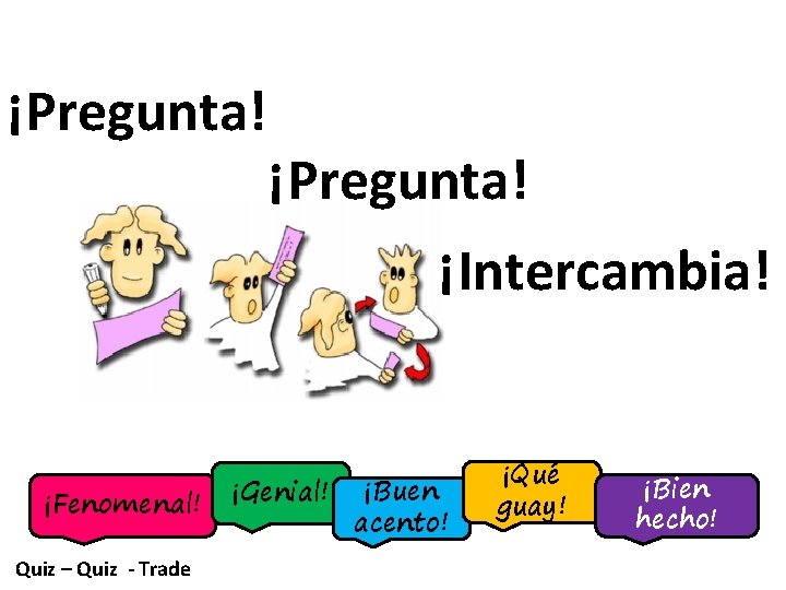 ¡Pregunta! ¡Intercambia! ¡Fenomenal! Quiz – Quiz - Trade ¡Genial! ¡Buen acento! ¡Qué guay! ¡Bien