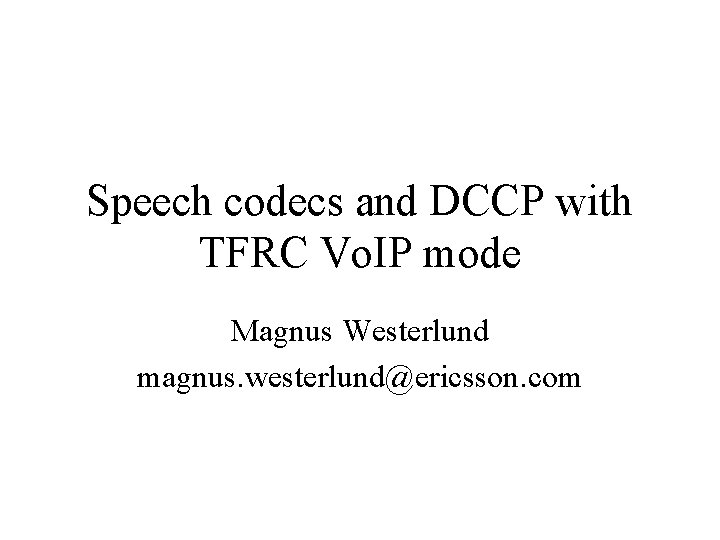 Speech codecs and DCCP with TFRC Vo. IP mode Magnus Westerlund magnus. westerlund@ericsson. com