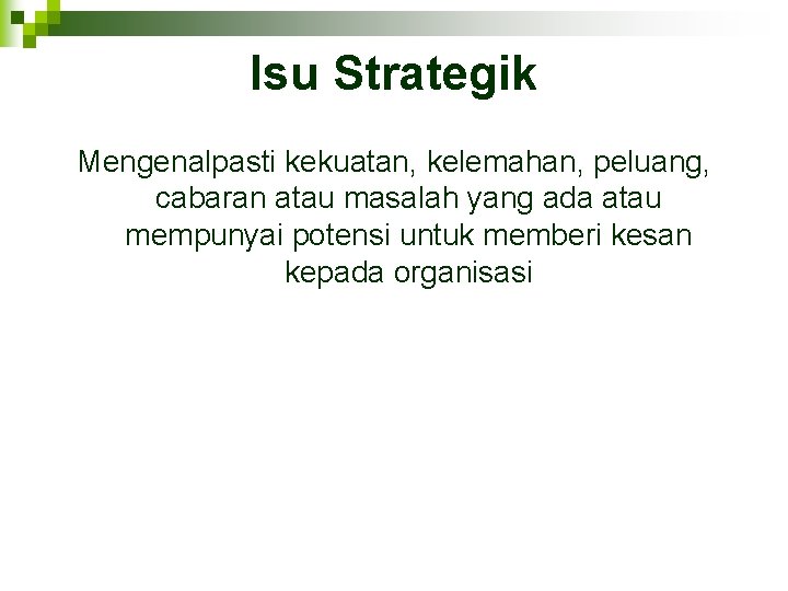 Isu Strategik Mengenalpasti kekuatan, kelemahan, peluang, cabaran atau masalah yang ada atau mempunyai potensi