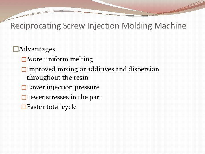 Reciprocating Screw Injection Molding Machine �Advantages �More uniform melting �Improved mixing or additives and