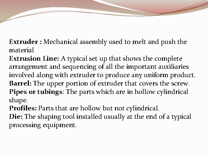 Extruder : Mechanical assembly used to melt and push the material Extrusion Line: A