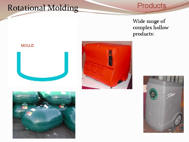 Rotational Molding Products Wide range of complex hollow products: 