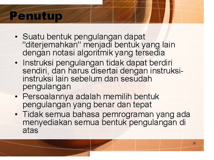 Penutup • Suatu bentuk pengulangan dapat "diterjemahkan" menjadi bentuk yang lain dengan notasi algoritmik