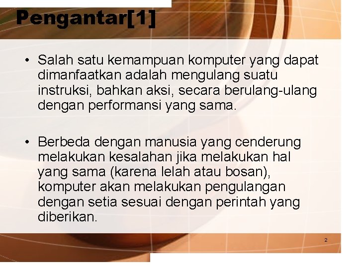 Pengantar[1] • Salah satu kemampuan komputer yang dapat dimanfaatkan adalah mengulang suatu instruksi, bahkan