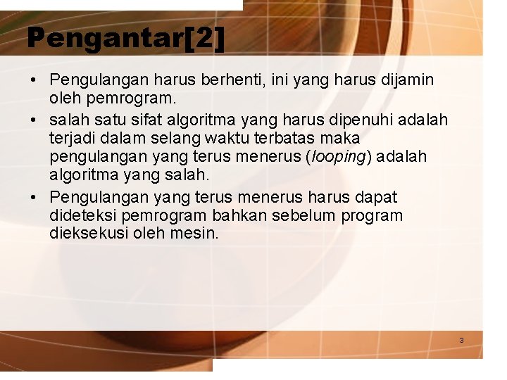 Pengantar[2] • Pengulangan harus berhenti, ini yang harus dijamin oleh pemrogram. • salah satu