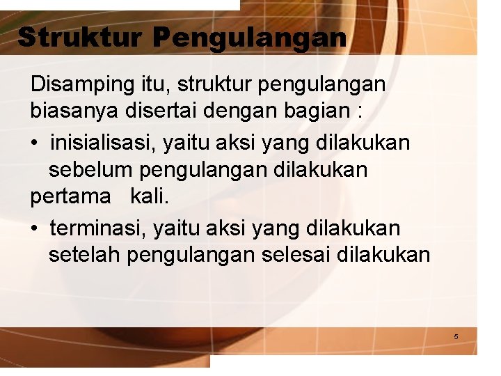 Struktur Pengulangan Disamping itu, struktur pengulangan biasanya disertai dengan bagian : • inisialisasi, yaitu