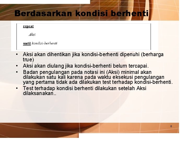 Berdasarkan kondisi berhenti • Aksi akan dihentikan jika kondisi-berhenti dipenuhi (berharga true) • Aksi