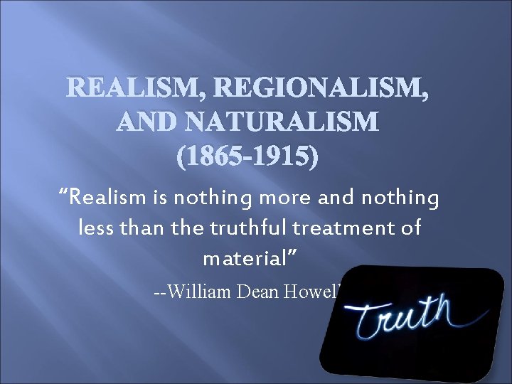 REALISM, REGIONALISM, AND NATURALISM (1865 -1915) “Realism is nothing more and nothing less than