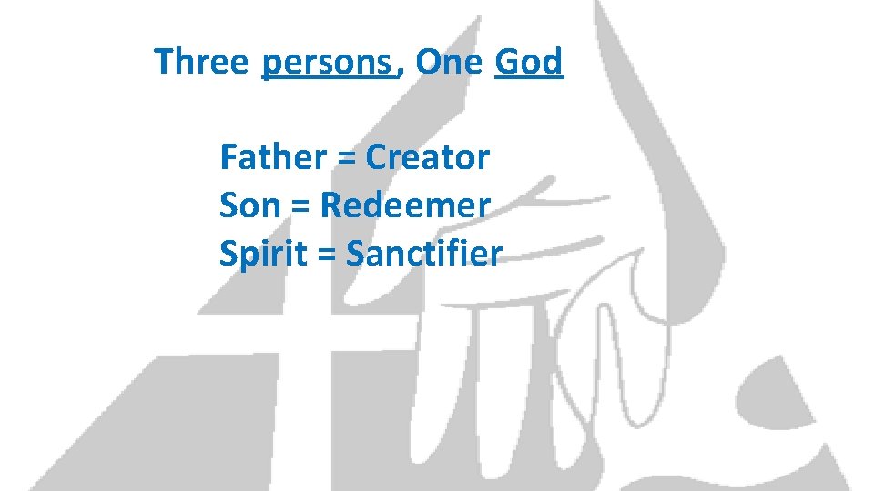 Three persons, One God Father = Creator Son = Redeemer Spirit = Sanctifier 
