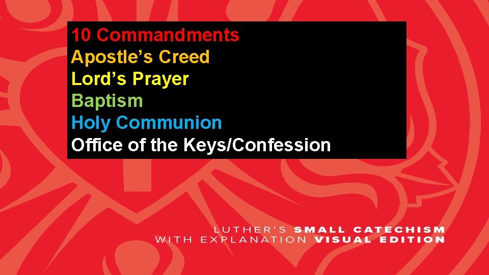 10 Commandments Apostle’s Creed Lord’s Prayer Baptism Holy Communion Office of the Keys/Confession 