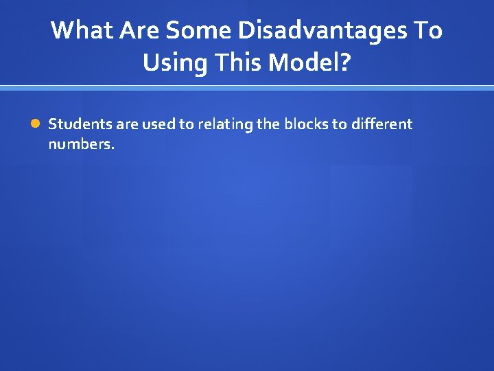 What Are Some Disadvantages To Using This Model? Students are used to relating the