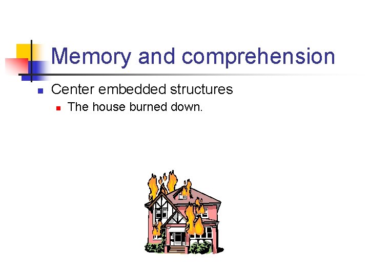 Memory and comprehension n Center embedded structures n The house burned down. 