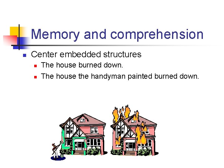 Memory and comprehension n Center embedded structures n n The house burned down. The