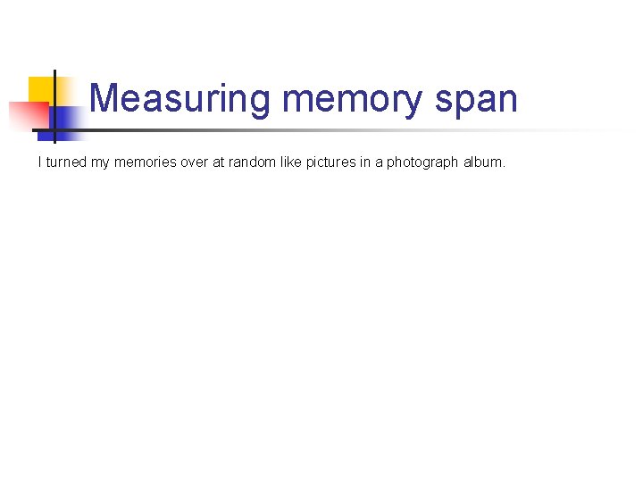 Measuring memory span I turned my memories over at random like pictures in a