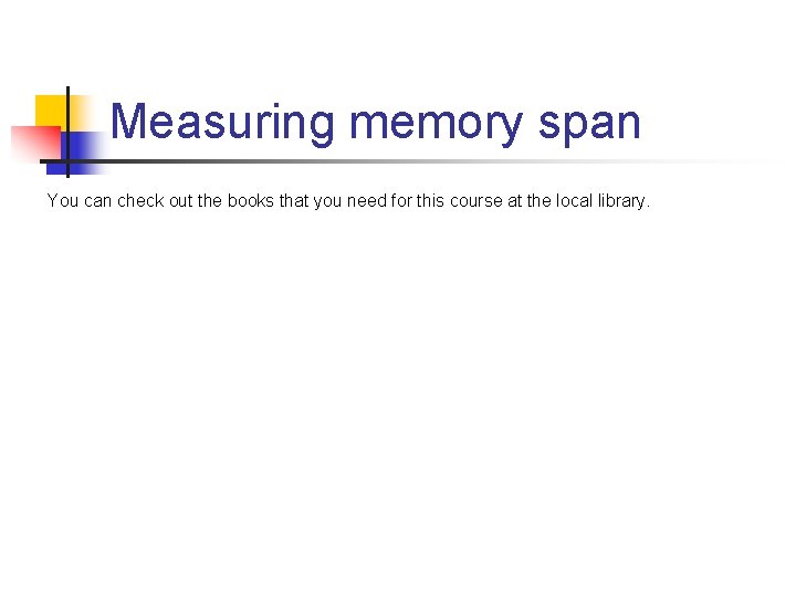 Measuring memory span You can check out the books that you need for this