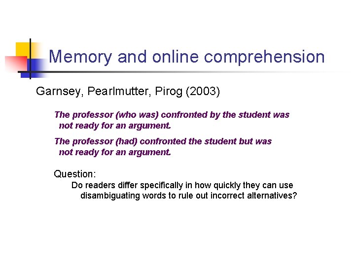 Memory and online comprehension Garnsey, Pearlmutter, Pirog (2003) The professor (who was) confronted by