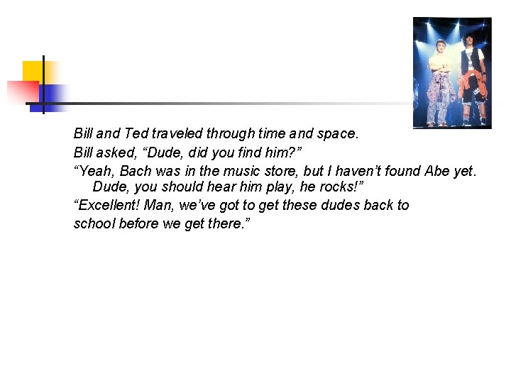 Bill and Ted traveled through time and space. Bill asked, “Dude, did you find