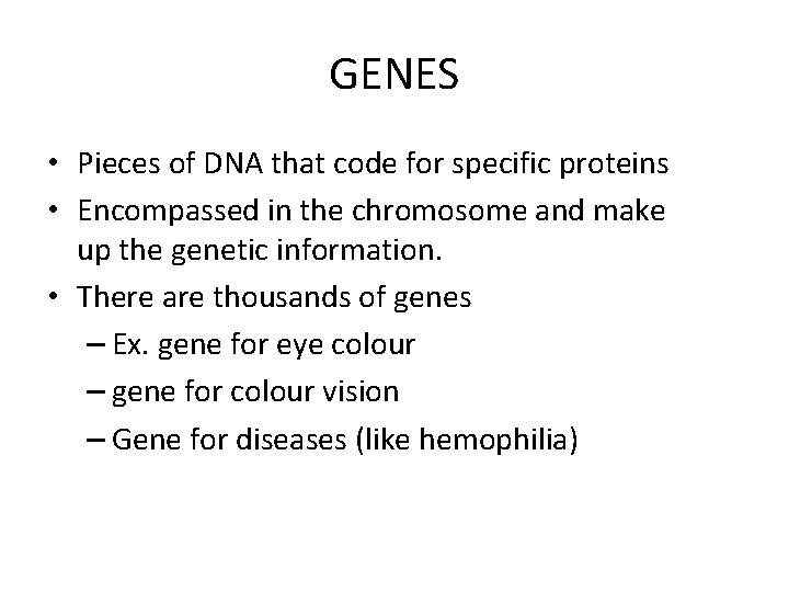 GENES • Pieces of DNA that code for specific proteins • Encompassed in the