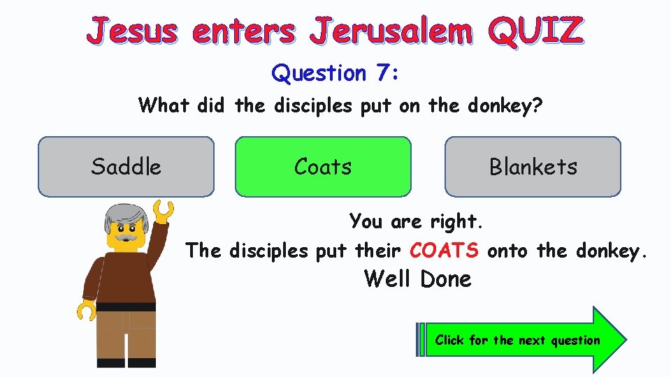 Jesus enters Jerusalem QUIZ Question 7: What did the disciples put on the donkey?