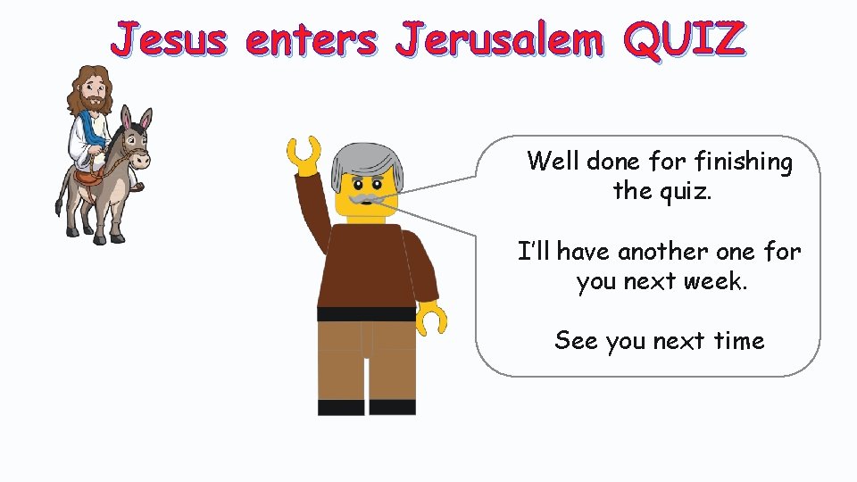Jesus enters Jerusalem QUIZ Well done for finishing the quiz. I’ll have another one