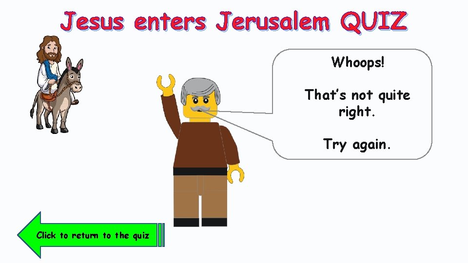 Jesus enters Jerusalem QUIZ Whoops! That’s not quite right. Try again. Click to return