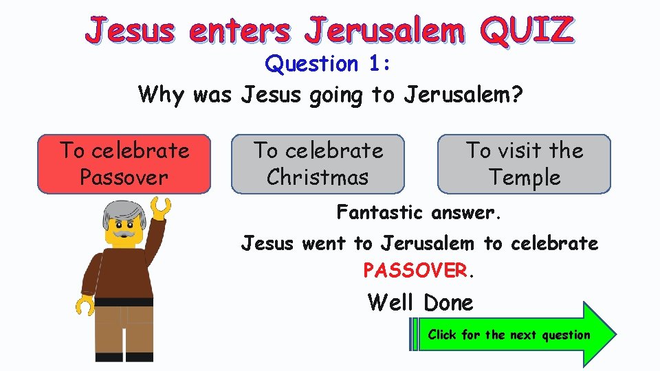 Jesus enters Jerusalem QUIZ Question 1: Why was Jesus going to Jerusalem? To celebrate