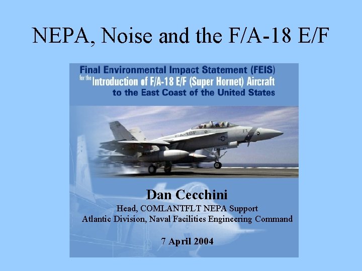 NEPA, Noise and the F/A-18 E/F Dan Cecchini Head, COMLANTFLT NEPA Support Atlantic Division,