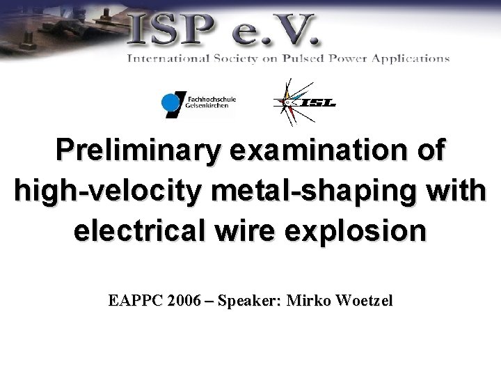 Preliminary examination of high-velocity metal-shaping with electrical wire explosion EAPPC 2006 – Speaker: Mirko