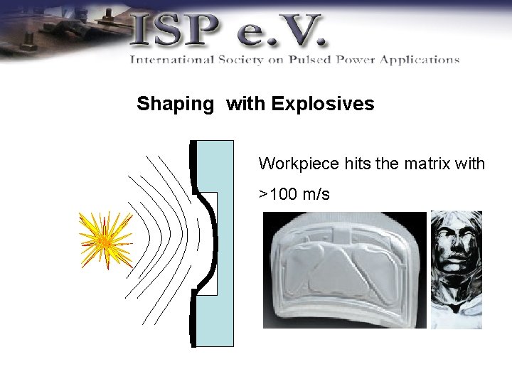 Shaping with Explosives Workpiece hits the matrix with >100 m/s 