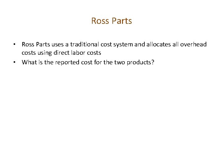 Ross Parts • Ross Parts uses a traditional cost system and allocates all overhead