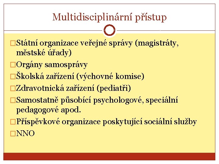 Multidisciplinární přístup �Státní organizace veřejné správy (magistráty, městské úřady) �Orgány samosprávy �Školská zařízení (výchovné