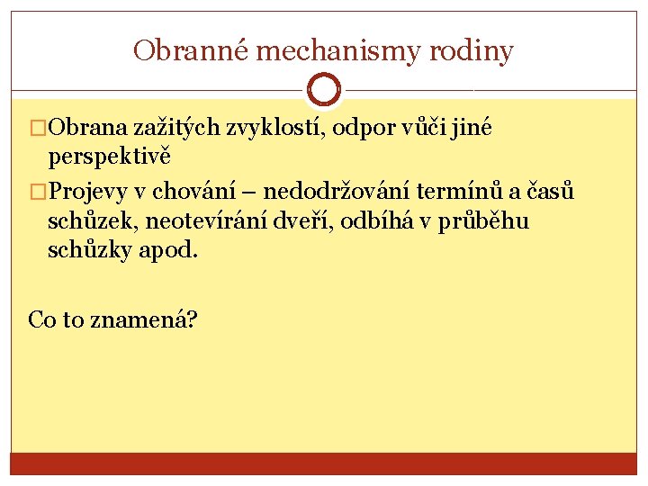 Obranné mechanismy rodiny �Obrana zažitých zvyklostí, odpor vůči jiné perspektivě �Projevy v chování –